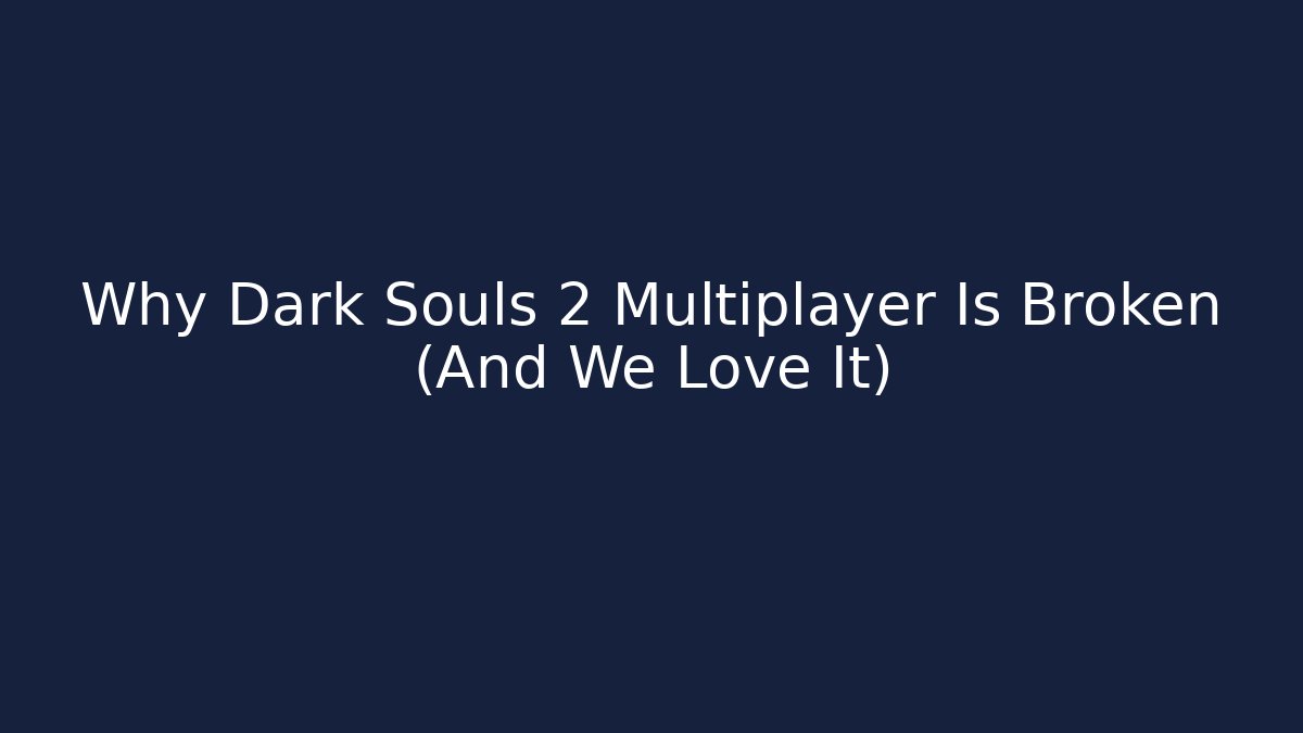 Why Dark Souls 2 Multiplayer Is Broken (And We Love It)