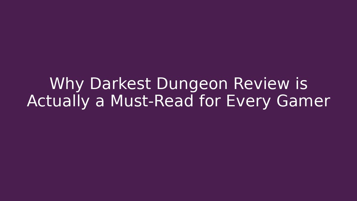 Why Darkest Dungeon Review is Actually a Must-Read for Every Gamer