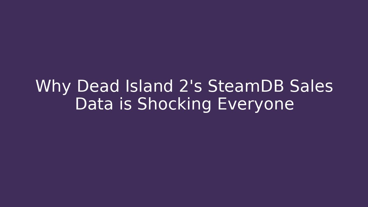 Why Dead Island 2's SteamDB Sales Data is Shocking Everyone