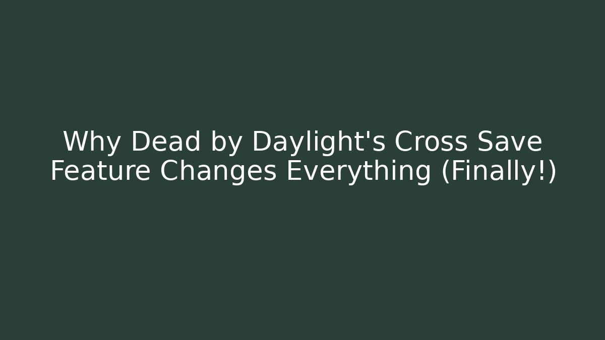Why Dead by Daylight's Cross Save Feature Changes Everything (Finally!)