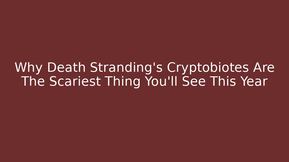Why Death Stranding's Cryptobiotes Are The Scariest Thing You'll See This Year