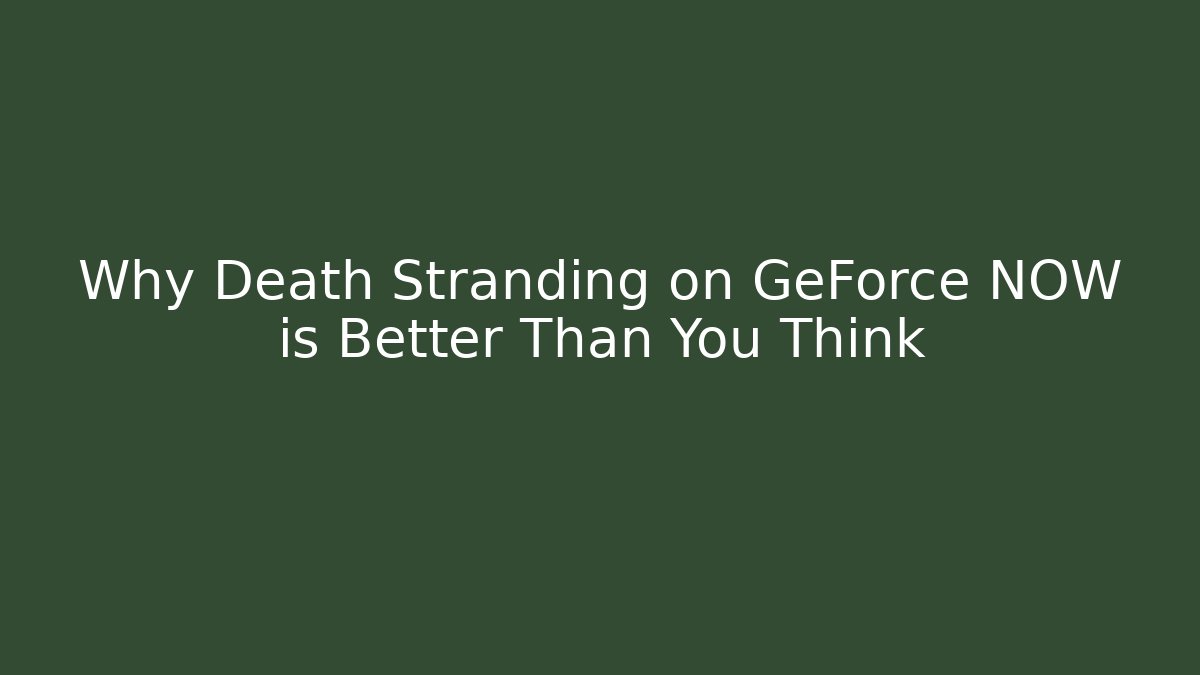 Why Death Stranding on GeForce NOW is Better Than You Think