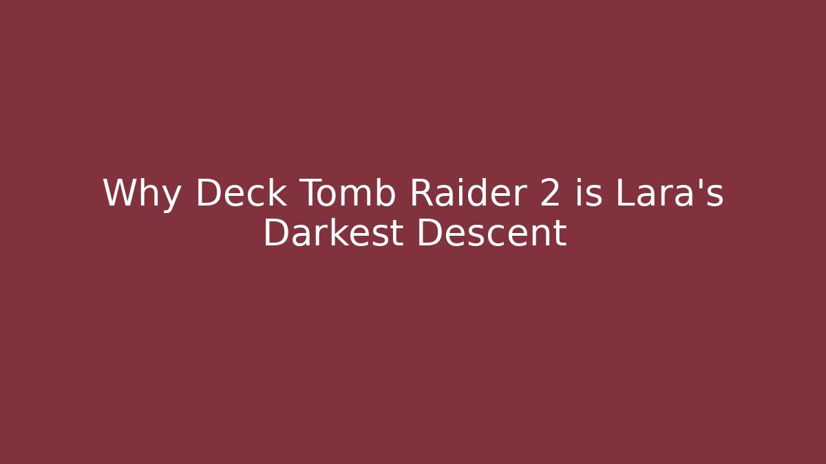 Why Deck Tomb Raider 2 is Lara's Darkest Descent