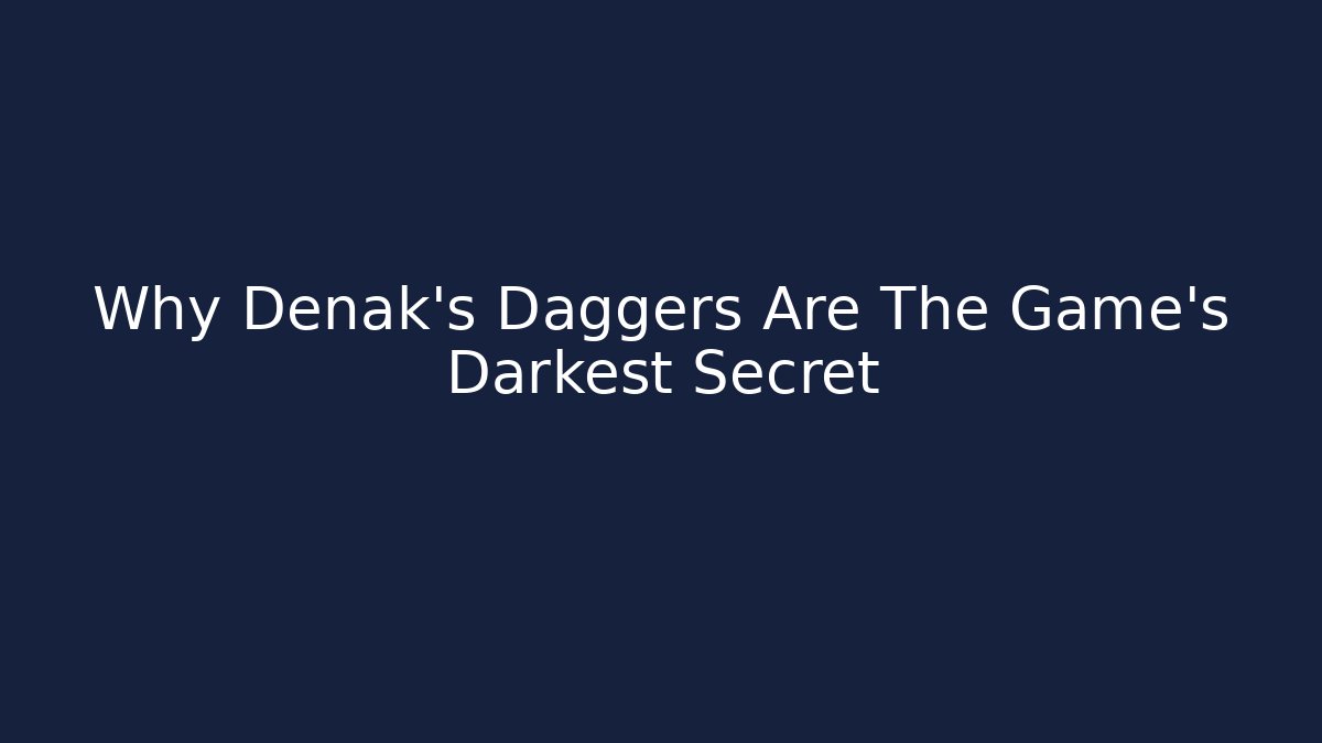 Why Denak's Daggers Are The Game's Darkest Secret