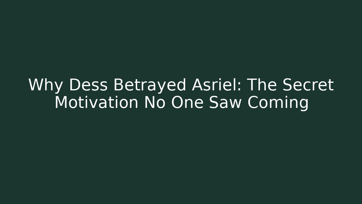 Why Dess Betrayed Asriel: The Secret Motivation No One Saw Coming