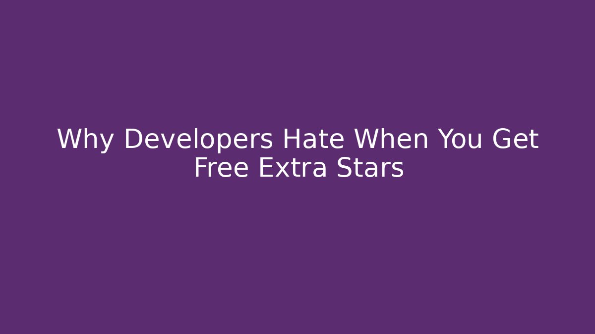 Why Developers Hate When You Get Free Extra Stars
