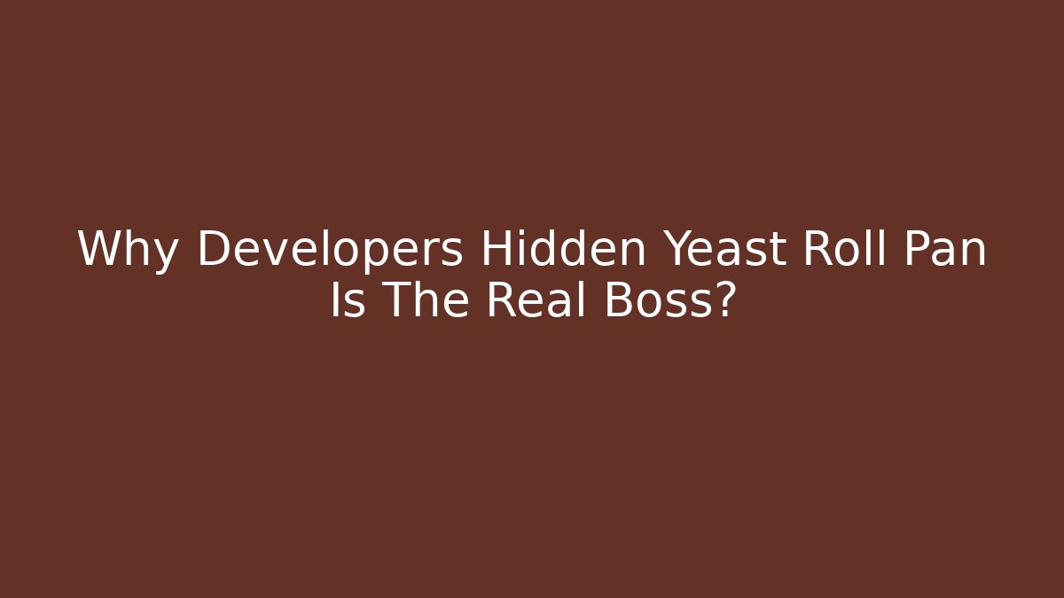 Why Developers Hidden Yeast Roll Pan Is The Real Boss?