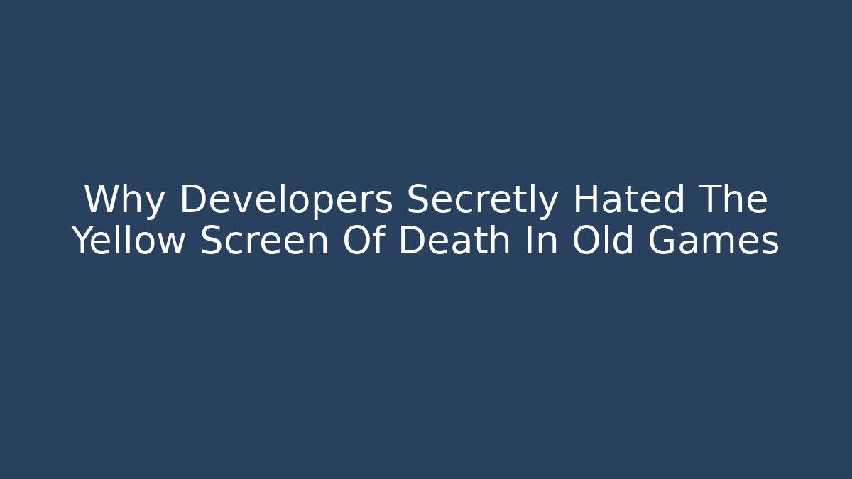 Why Developers Secretly Hated The Yellow Screen Of Death In Old Games