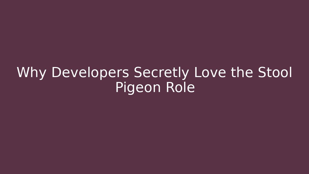 Why Developers Secretly Love the Stool Pigeon Role
