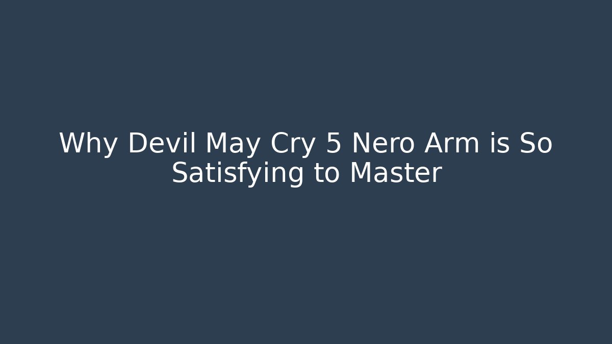 Why Devil May Cry 5 Nero Arm is So Satisfying to Master