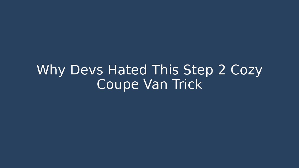 Why Devs Hated This Step 2 Cozy Coupe Van Trick