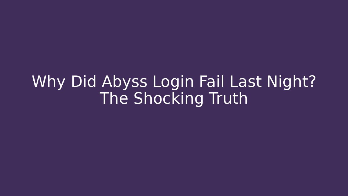 Why Did Abyss Login Fail Last Night? The Shocking Truth