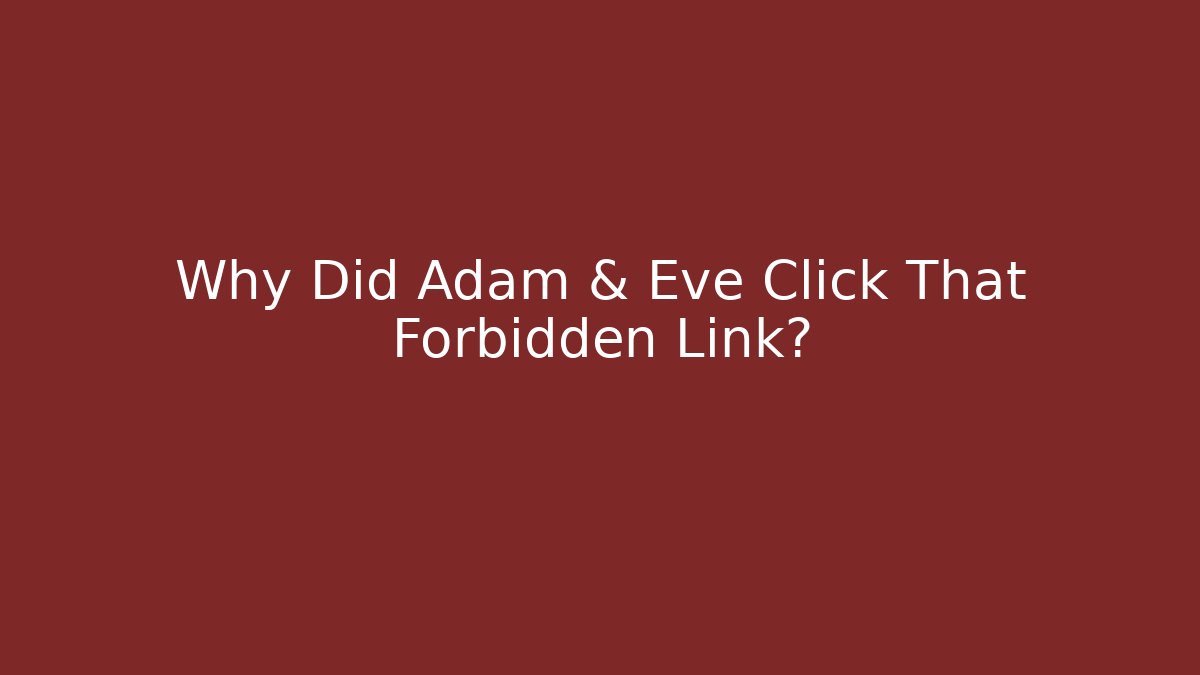 Why Did Adam & Eve Click That Forbidden Link?