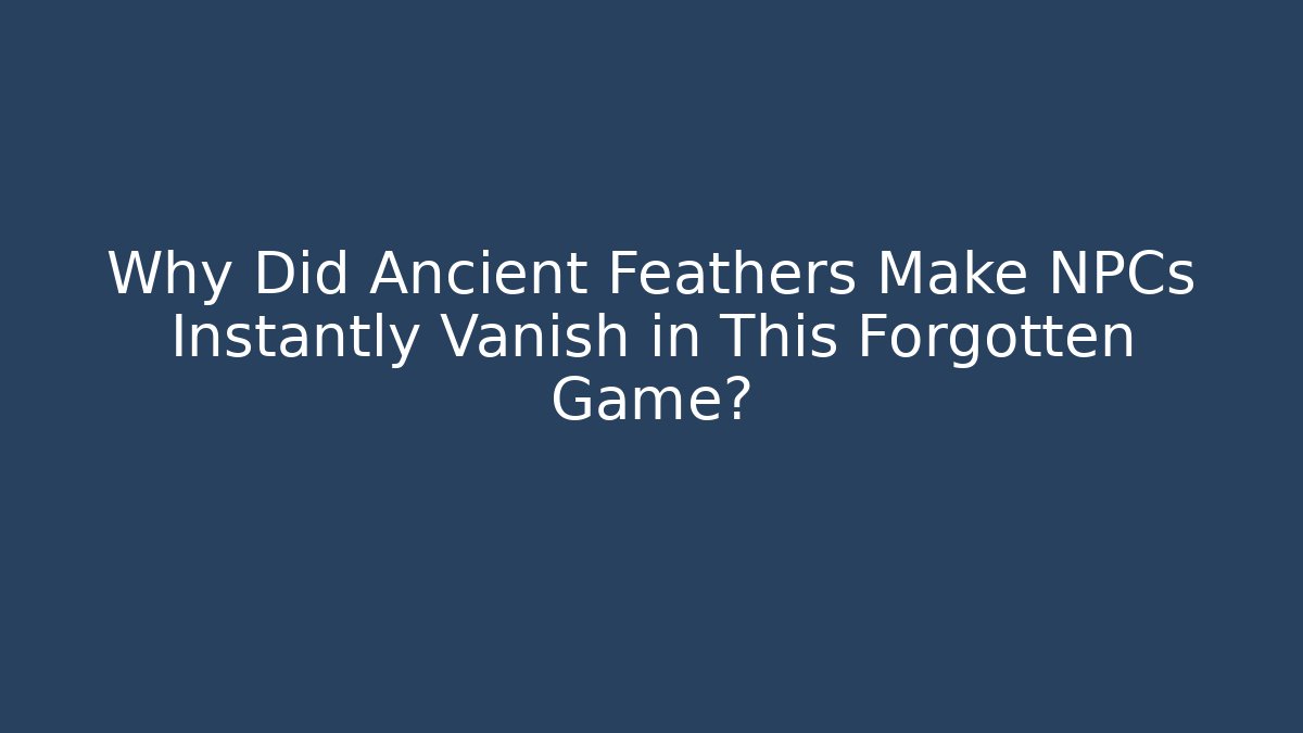 Why Did Ancient Feathers Make NPCs Instantly Vanish in This Forgotten Game?