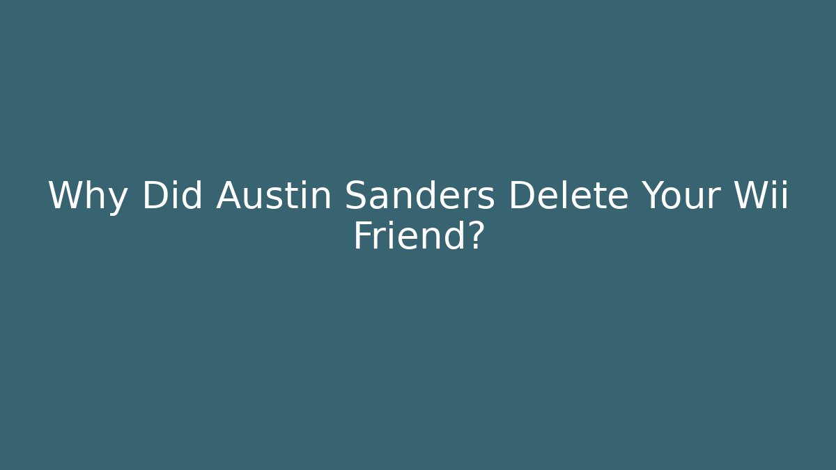 Why Did Austin Sanders Delete Your Wii Friend?