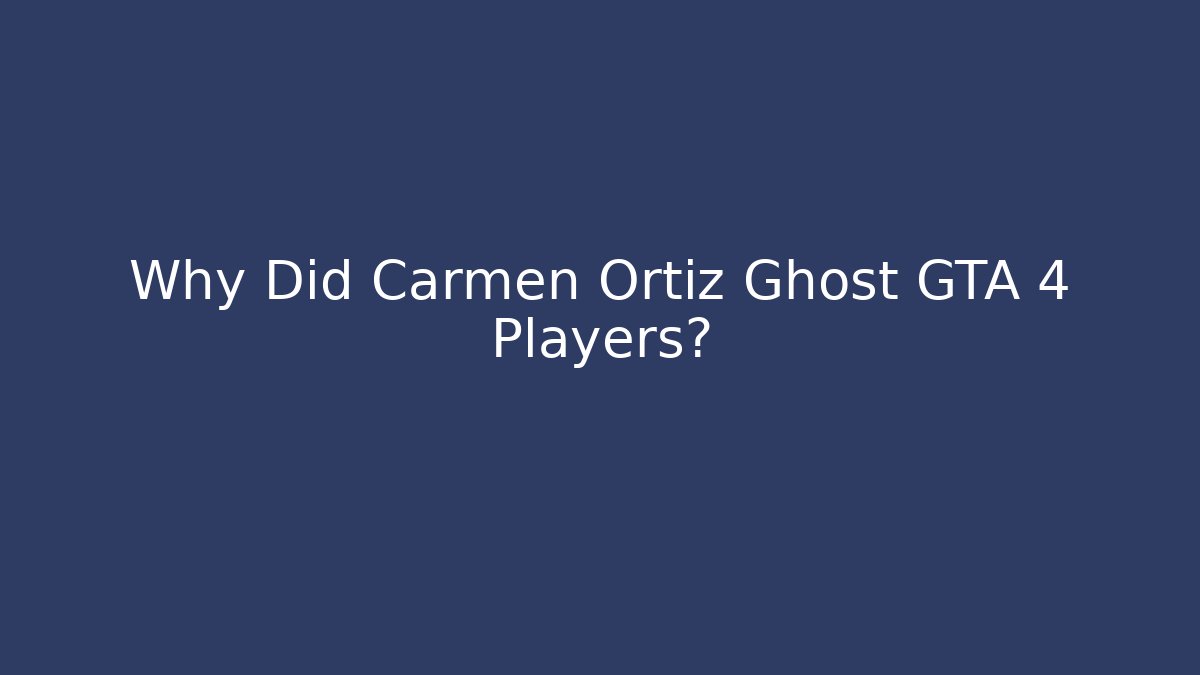 Why Did Carmen Ortiz Ghost GTA 4 Players?