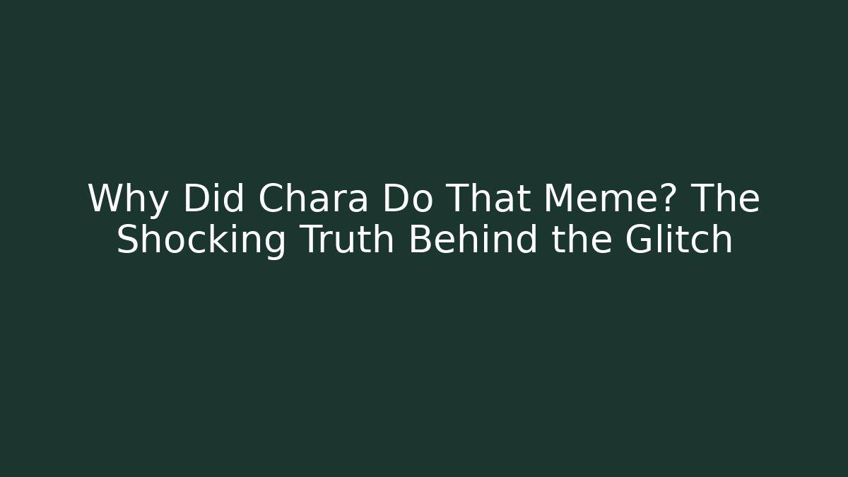 Why Did Chara Do That Meme? The Shocking Truth Behind the Glitch