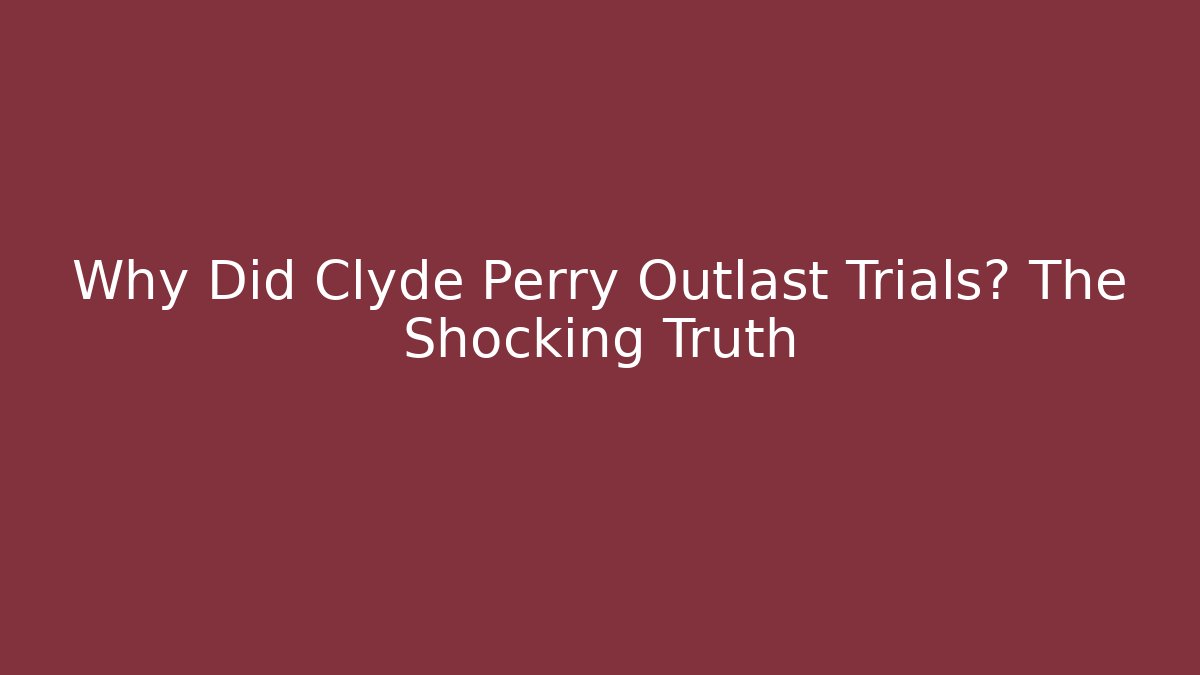 Why Did Clyde Perry Outlast Trials? The Shocking Truth
