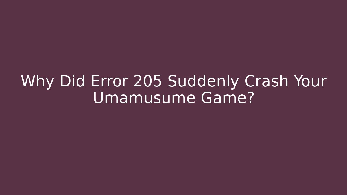 Why Did Error 205 Suddenly Crash Your Umamusume Game?