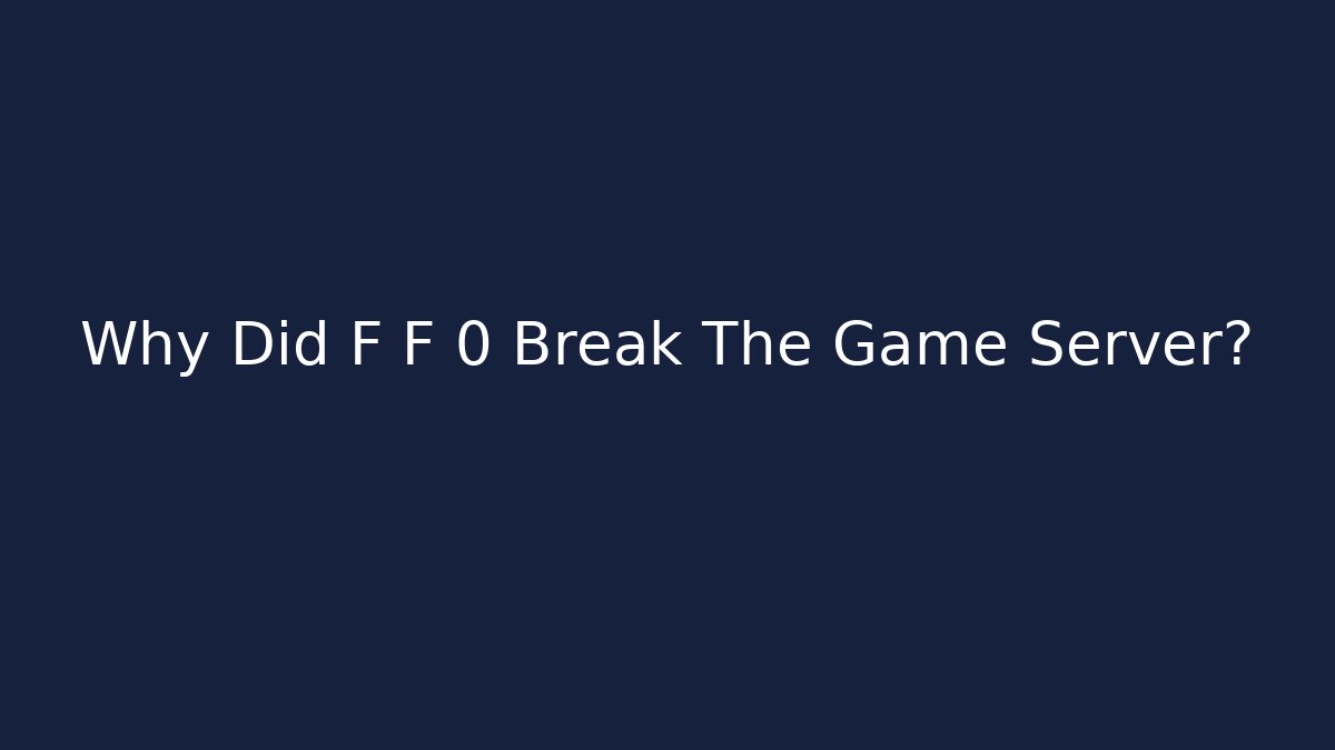 Why Did F F 0 Break The Game Server?