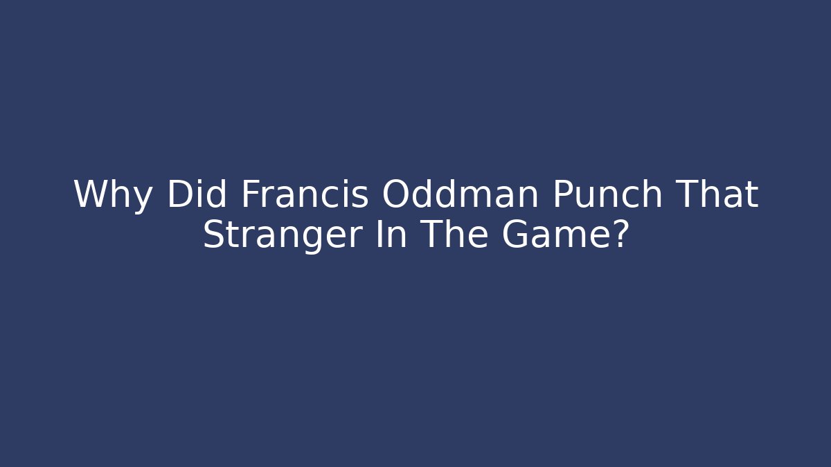 Why Did Francis Oddman Punch That Stranger In The Game?