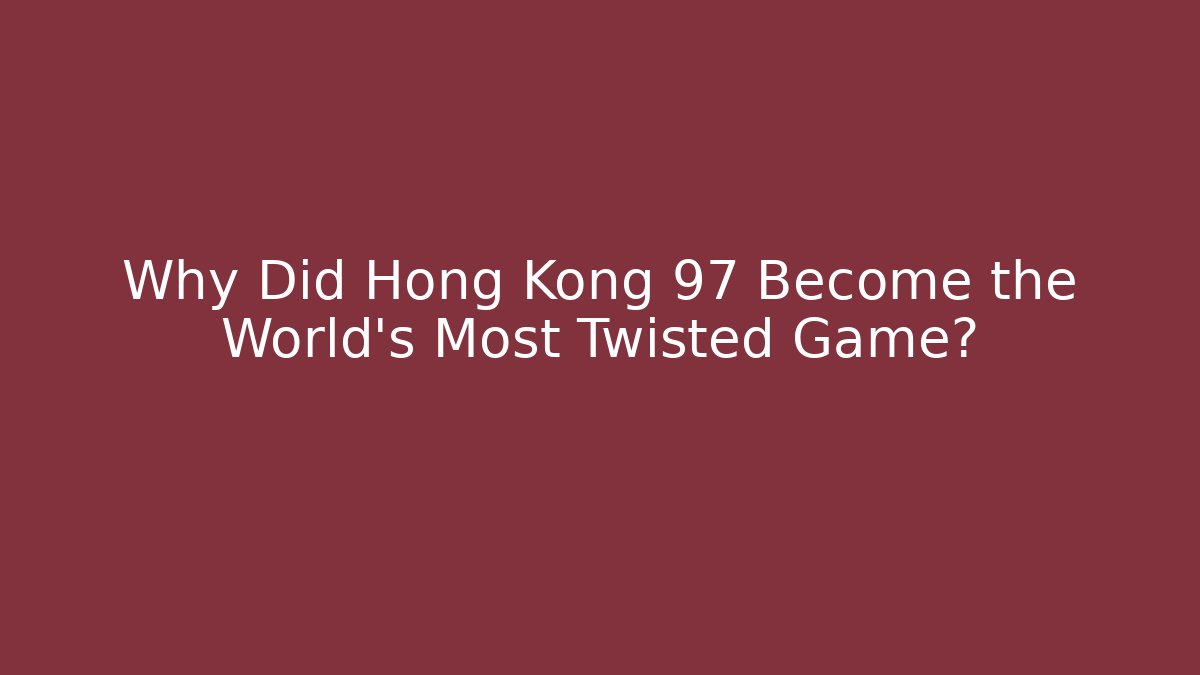 Why Did Hong Kong 97 Become the World's Most Twisted Game?