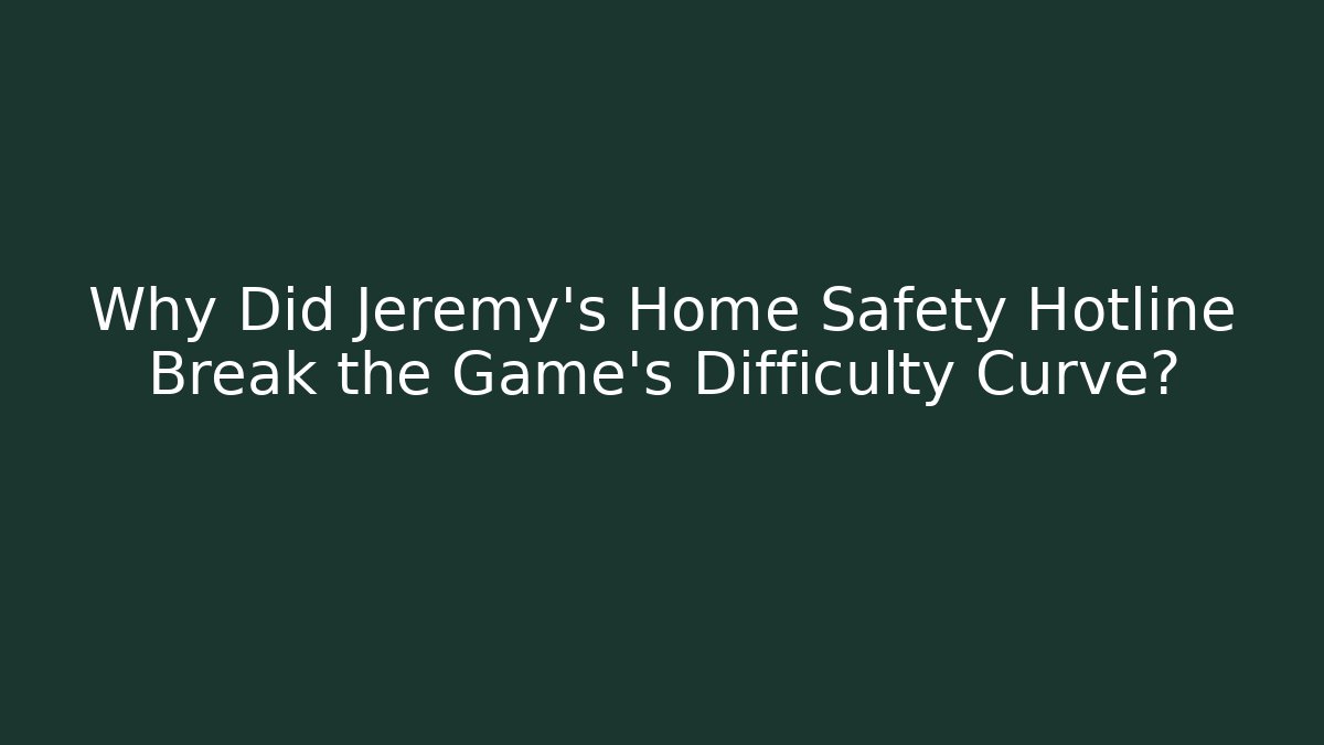 Why Did Jeremy's Home Safety Hotline Break the Game's Difficulty Curve?