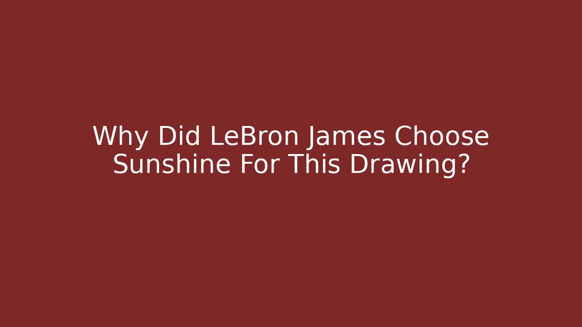 Why Did LeBron James Choose Sunshine For This Drawing?