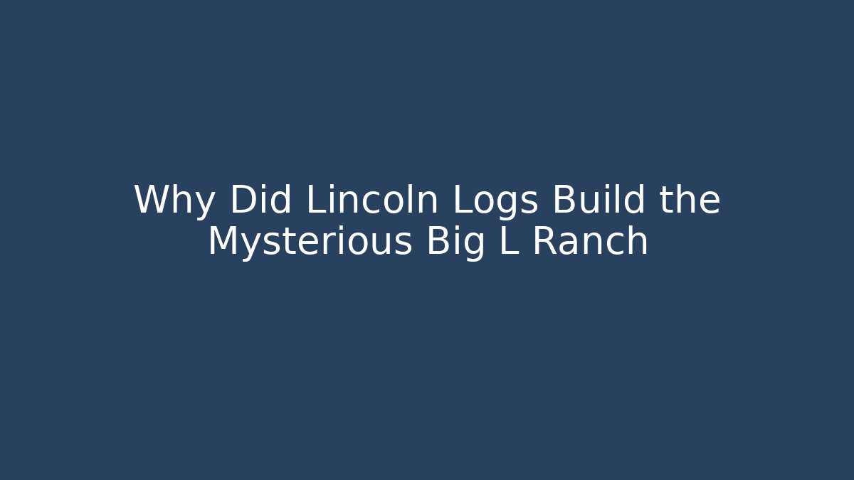 Why Did Lincoln Logs Build the Mysterious Big L Ranch