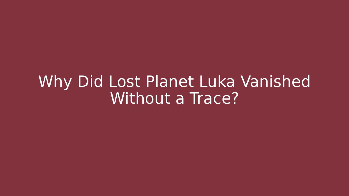 Why Did Lost Planet Luka Vanished Without a Trace?