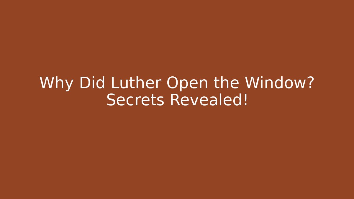 Why Did Luther Open the Window? Secrets Revealed!