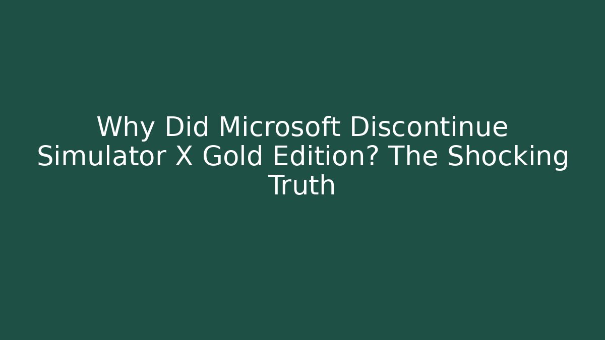 Why Did Microsoft Discontinue Simulator X Gold Edition? The Shocking Truth