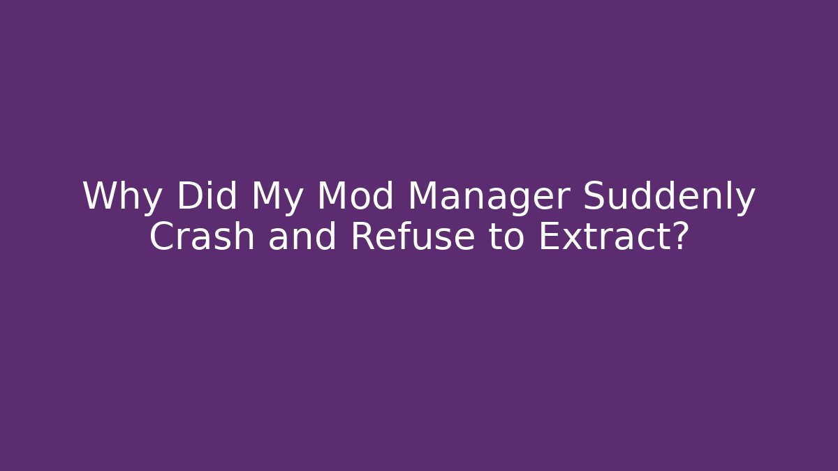 Why Did My Mod Manager Suddenly Crash and Refuse to Extract?