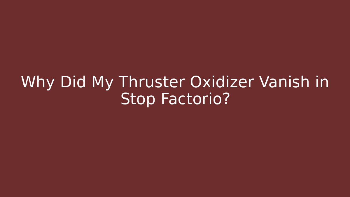 Why Did My Thruster Oxidizer Vanish in Stop Factorio?
