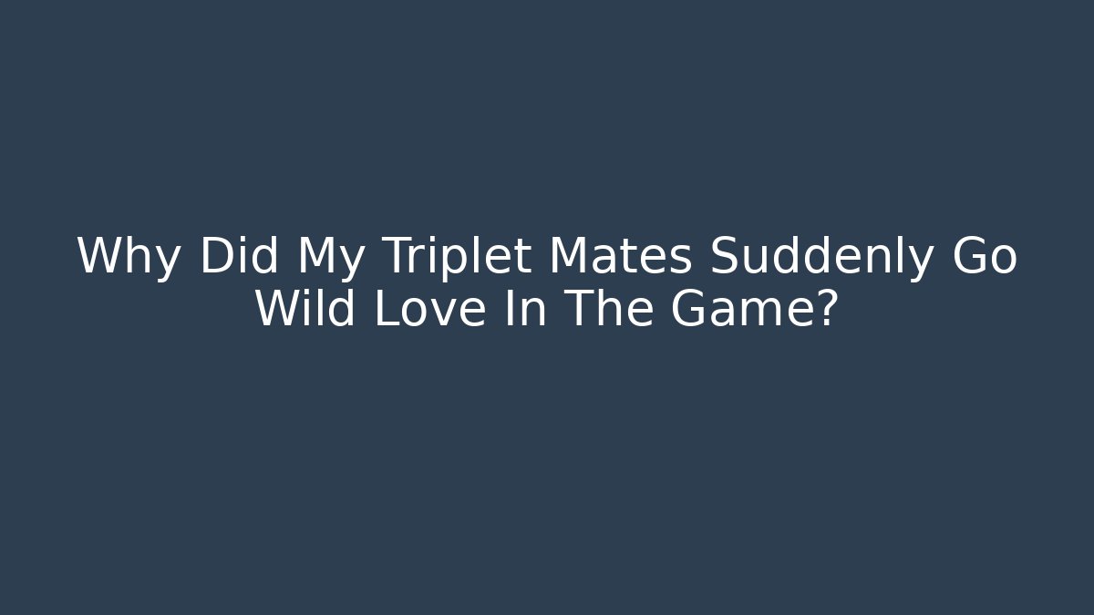 Why Did My Triplet Mates Suddenly Go Wild Love In The Game?