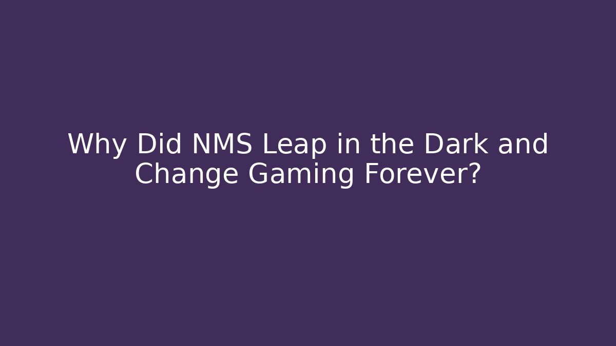 Why Did NMS Leap in the Dark and Change Gaming Forever?