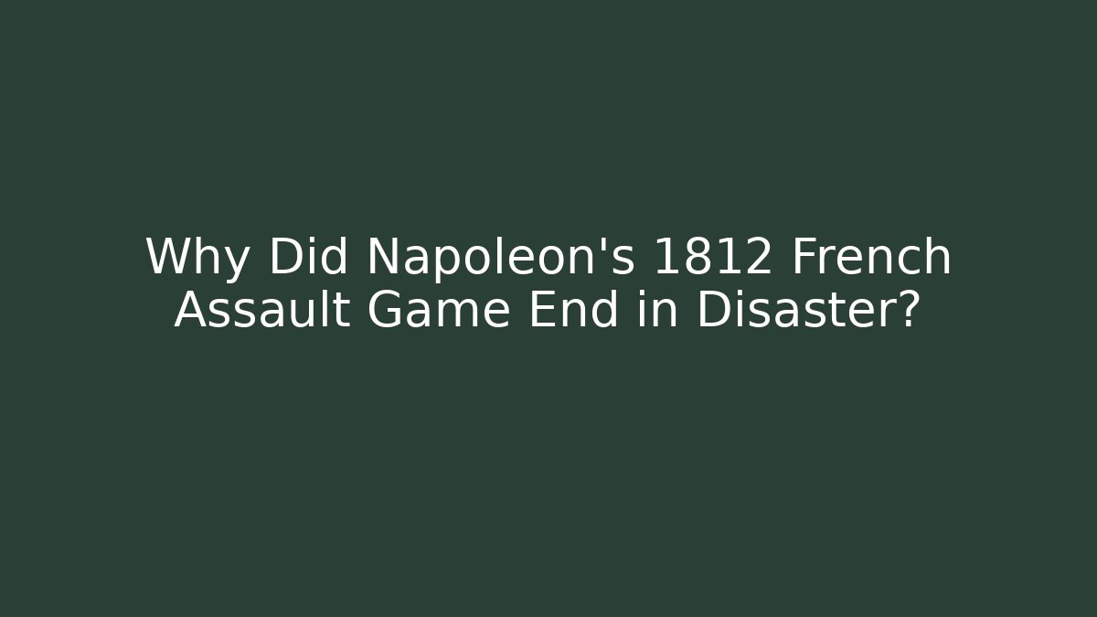 Why Did Napoleon's 1812 French Assault Game End in Disaster?