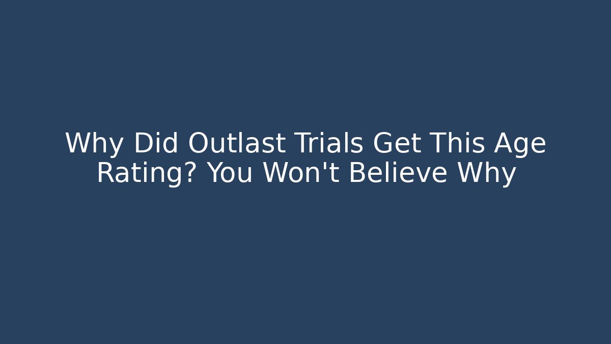 Why Did Outlast Trials Get This Age Rating? You Won't Believe Why