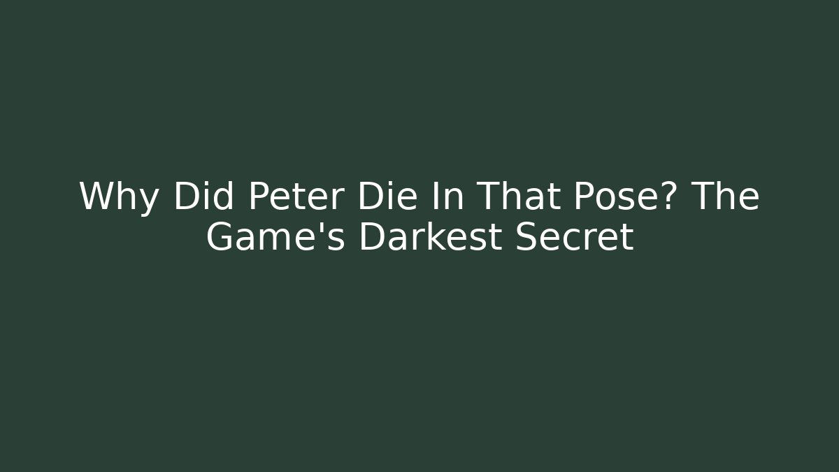 Why Did Peter Die In That Pose? The Game's Darkest Secret