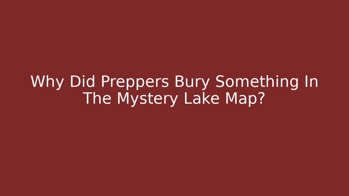 Why Did Preppers Bury Something In The Mystery Lake Map?