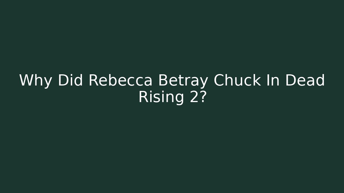 Why Did Rebecca Betray Chuck In Dead Rising 2?