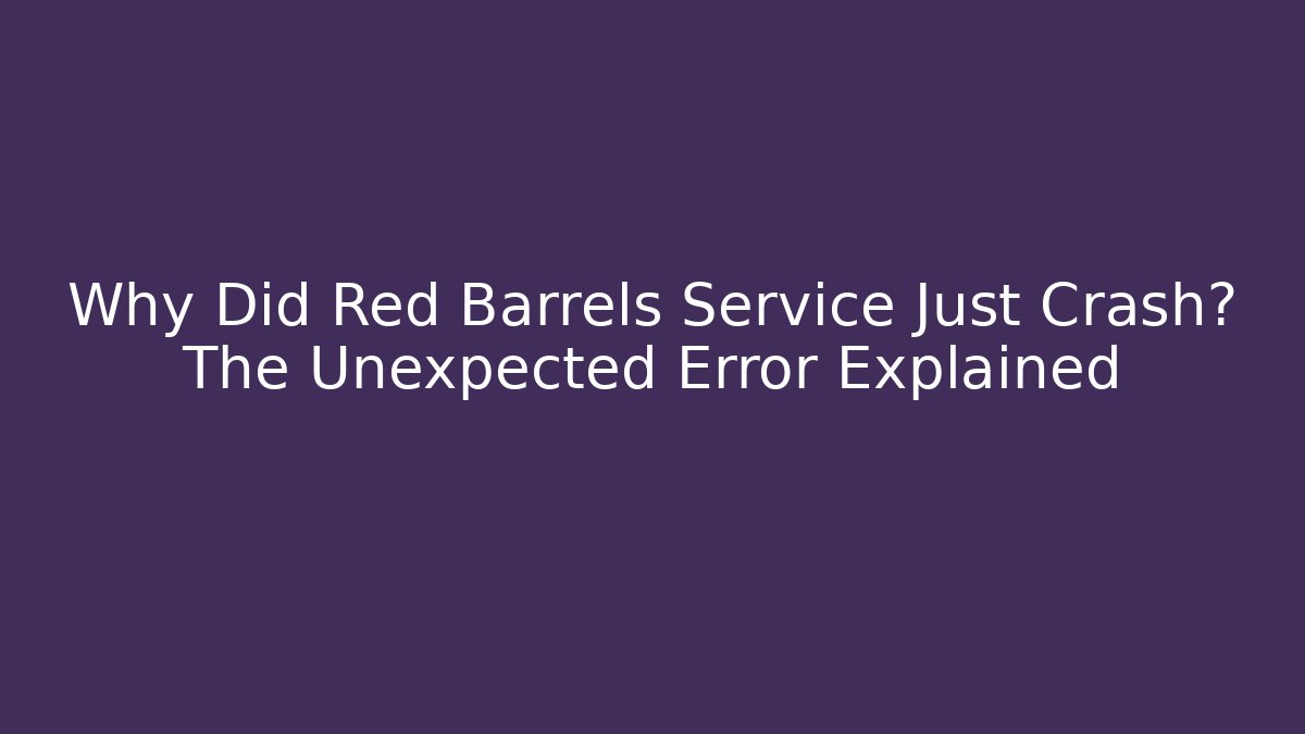 Why Did Red Barrels Service Just Crash? The Unexpected Error Explained