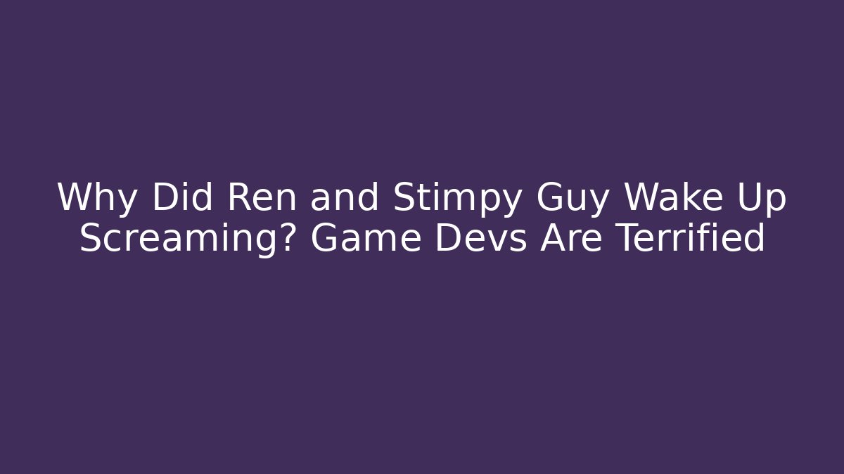 Why Did Ren and Stimpy Guy Wake Up Screaming? Game Devs Are Terrified