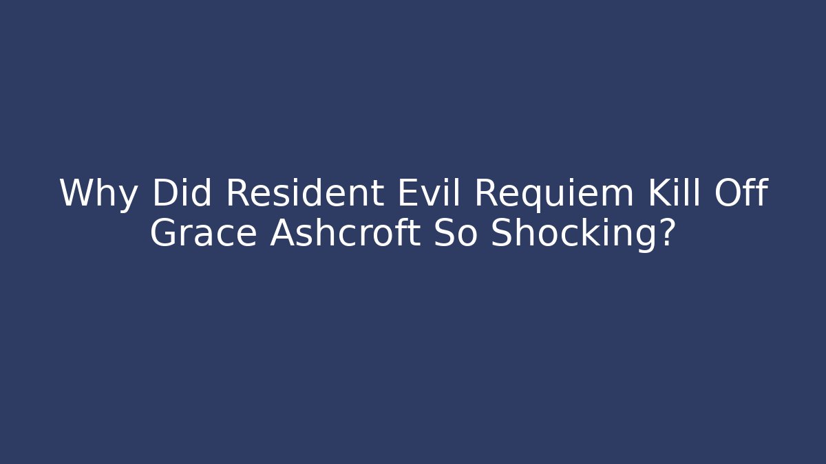 Why Did Resident Evil Requiem Kill Off Grace Ashcroft So Shocking?