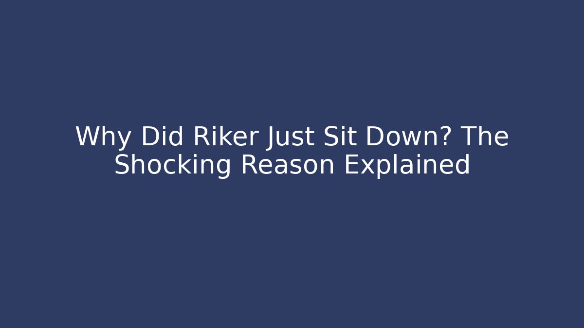 Why Did Riker Just Sit Down? The Shocking Reason Explained