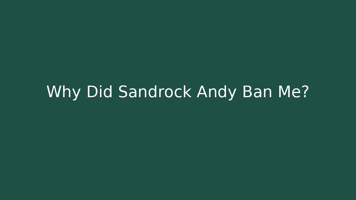 Why Did Sandrock Andy Ban Me?