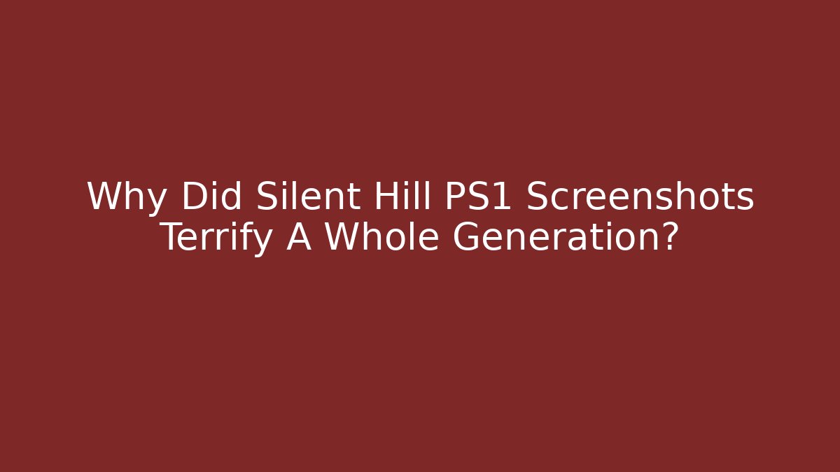 Why Did Silent Hill PS1 Screenshots Terrify A Whole Generation?