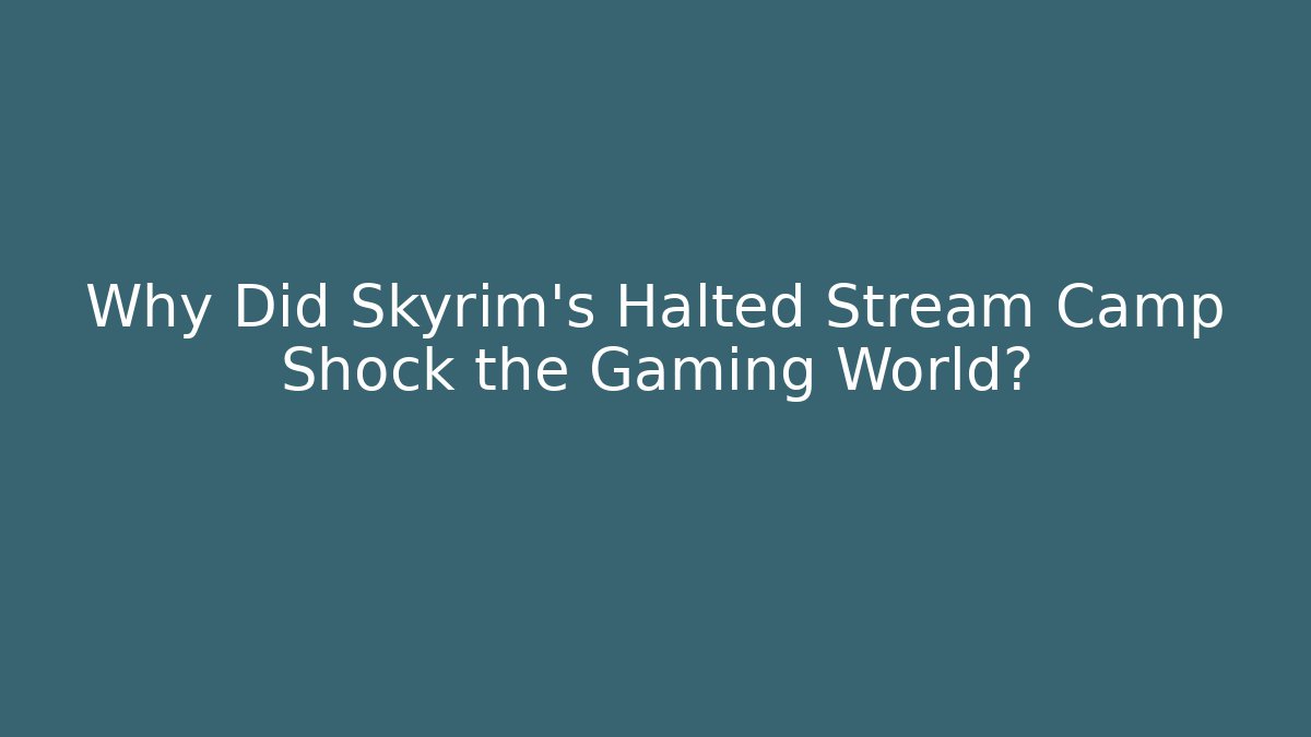 Why Did Skyrim's Halted Stream Camp Shock the Gaming World?