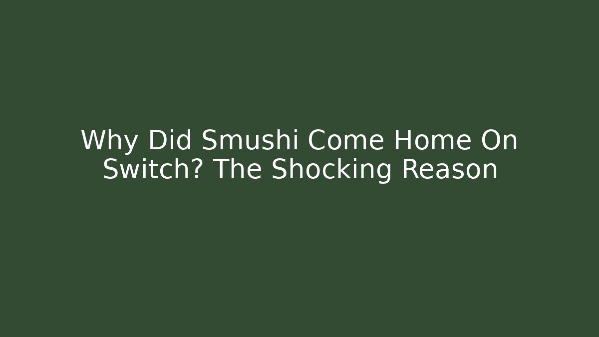 Why Did Smushi Come Home On Switch? The Shocking Reason