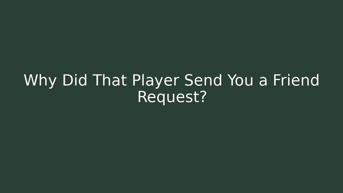 Why Did That Player Send You a Friend Request?